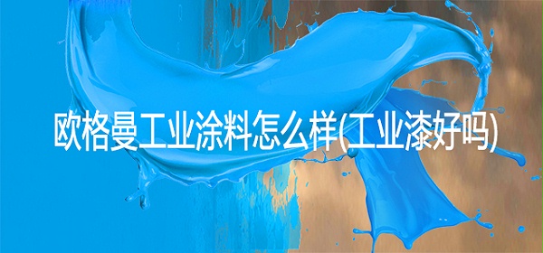 河北欧格曼工业涂料怎么样(工业漆好吗)
